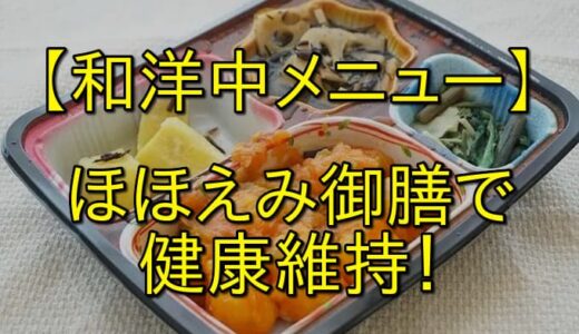 【和・洋・中全て網羅】ほほえみ御膳のメニューで健康維持！栄養バランスの取れた冷凍弁当の秘密！