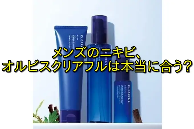 オルビスのクリアフルメンズの口コミ傾向と悪い評判の原因対策まとめ！